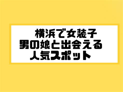 ニューハーフ 出会う|横浜で女装子/ニューハーフと出会う！人気のスポット5選